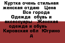Куртка очень стильная женская отдаю › Цена ­ 320 - Все города Одежда, обувь и аксессуары » Женская одежда и обувь   . Кировская обл.,Югрино д.